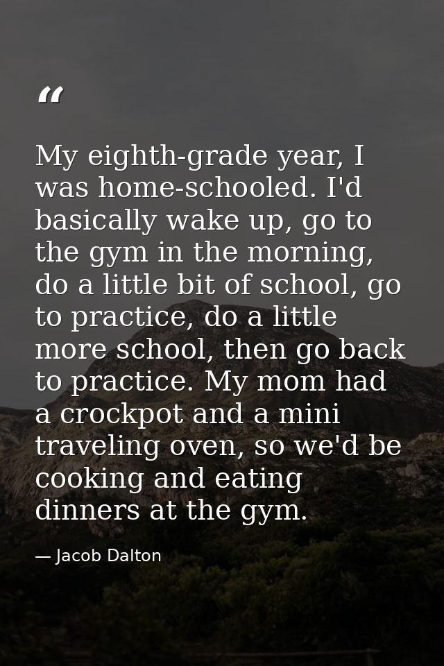 My eighth-grade year, I was home-schooled. I'd basically wake up, go to the gym in the morning, do a little bit of schoo — Jacob Dalton