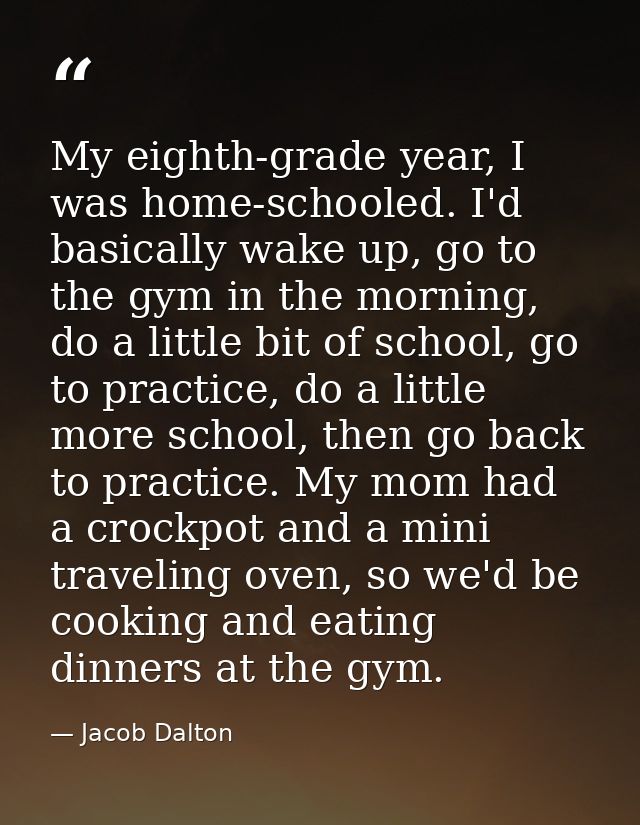 My eighth-grade year, I was home-schooled. I'd basically wake up, go to the gym in the morning, do a little bit of schoo — Jacob Dalton
