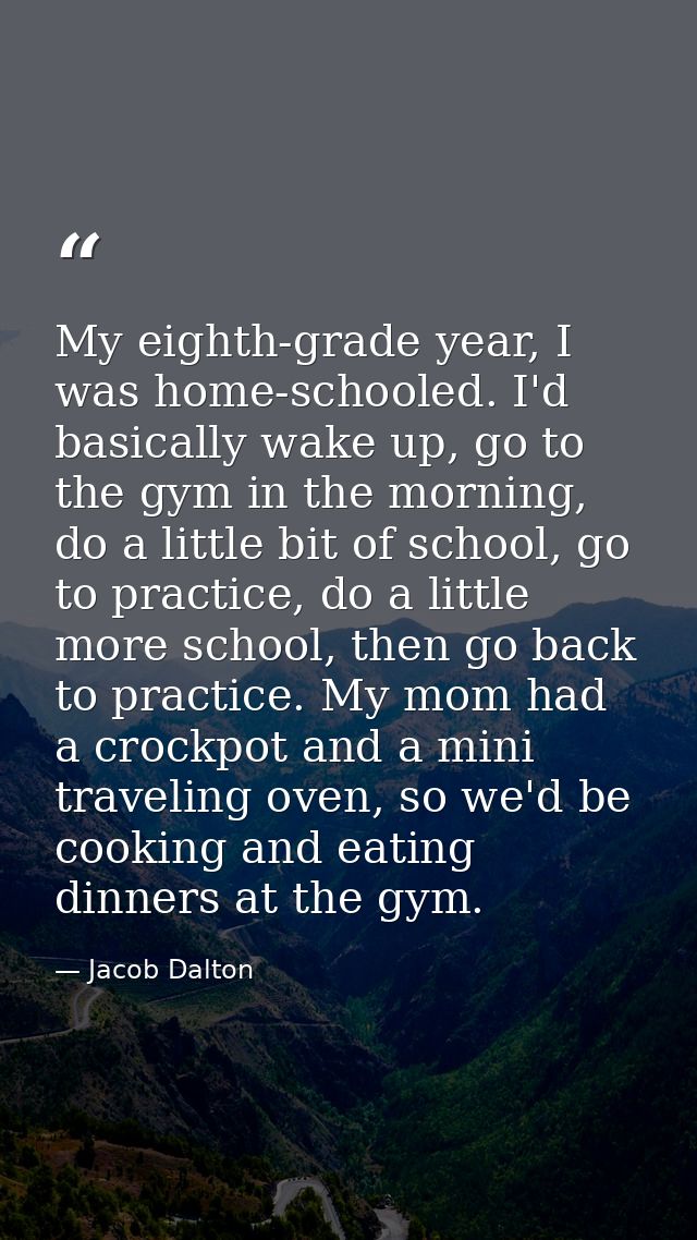 My eighth-grade year, I was home-schooled. I'd basically wake up, go to the gym in the morning, do a little bit of schoo — Jacob Dalton