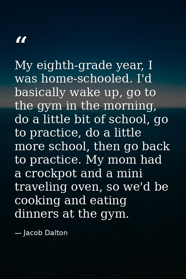 My eighth-grade year, I was home-schooled. I'd basically wake up, go to the gym in the morning, do a little bit of schoo — Jacob Dalton