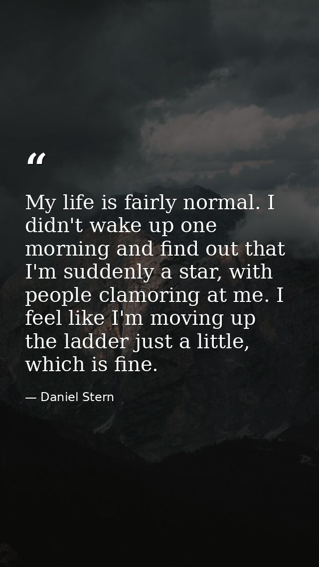 My life is fairly normal. I didn't wake up one morning and find out that I'm suddenly a star, with people clamoring at m — Daniel Stern