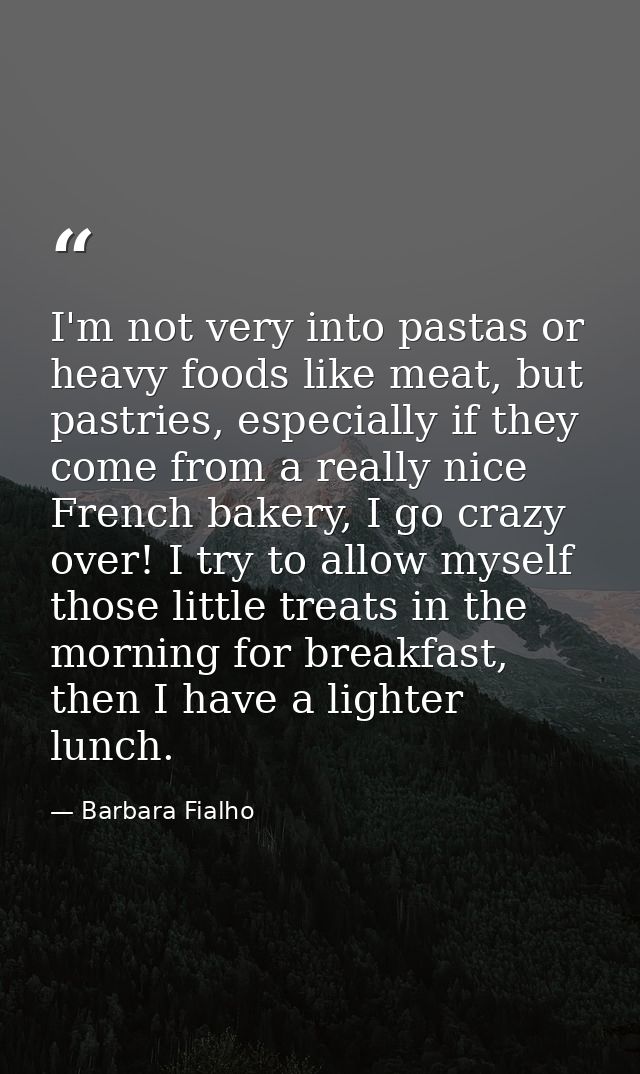 I'm not very into pastas or heavy foods like meat, but pastries, especially if they come from a really nice French baker — Barbara Fialho