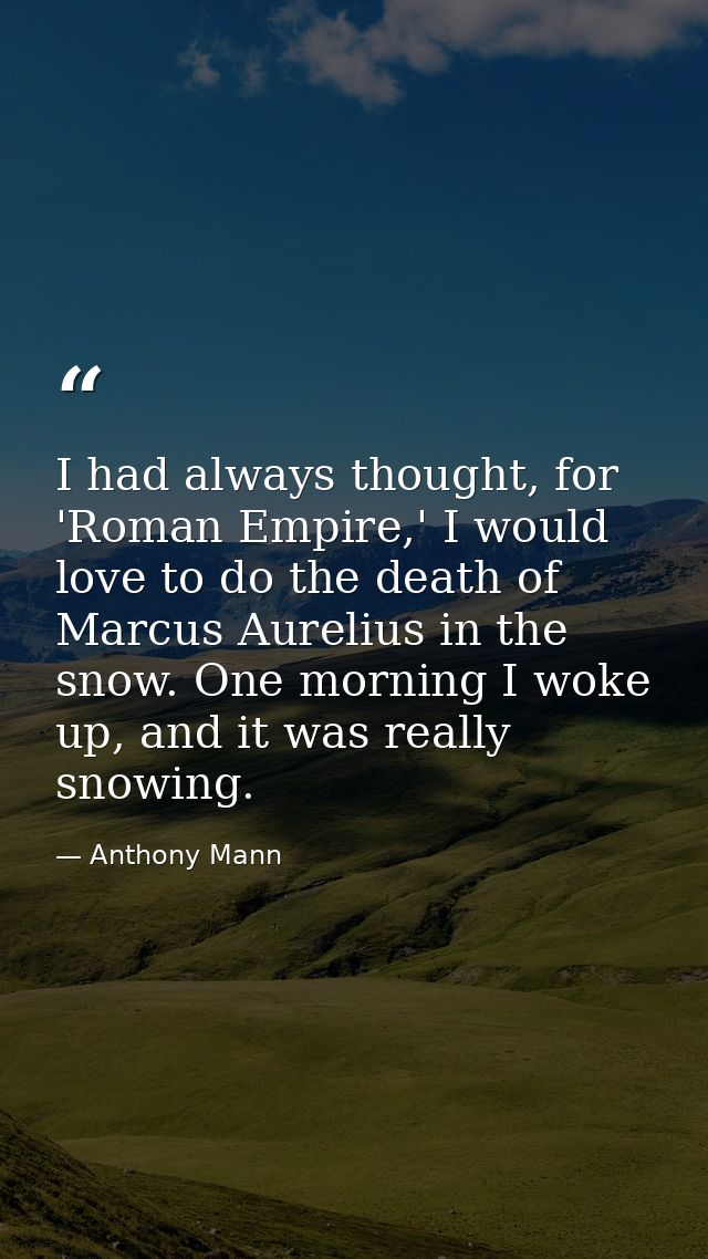 I had always thought, for 'Roman Empire,' I would love to do the death of Marcus Aurelius in the snow. One morning I wok — Anthony Mann
