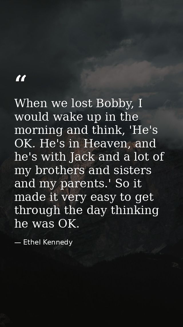When we lost Bobby, I would wake up in the morning and think, 'He's OK. He's in Heaven, and he's with Jack and a lot of  — Ethel Kennedy