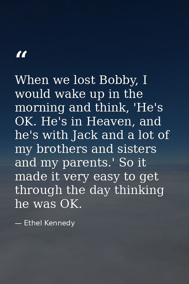 When we lost Bobby, I would wake up in the morning and think, 'He's OK. He's in Heaven, and he's with Jack and a lot of  — Ethel Kennedy