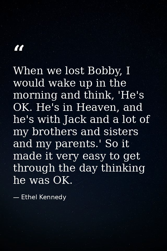 When we lost Bobby, I would wake up in the morning and think, 'He's OK. He's in Heaven, and he's with Jack and a lot of  — Ethel Kennedy