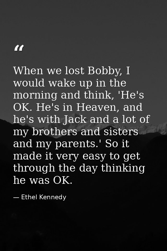 When we lost Bobby, I would wake up in the morning and think, 'He's OK. He's in Heaven, and he's with Jack and a lot of  — Ethel Kennedy
