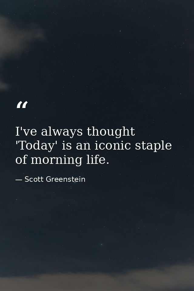 I've always thought 'Today' is an iconic staple of morning life. — Scott Greenstein