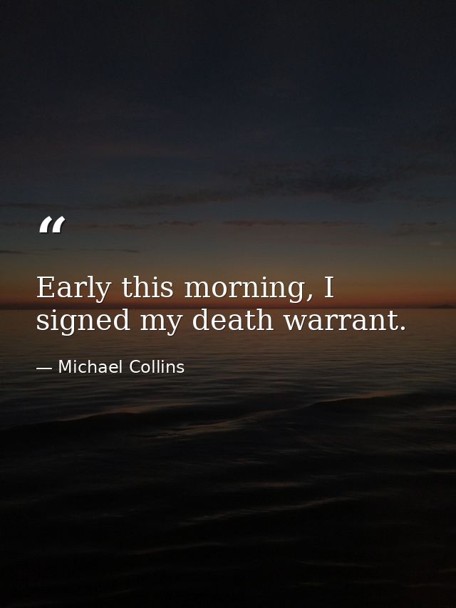 Early this morning, I signed my death warrant. — Michael Collins