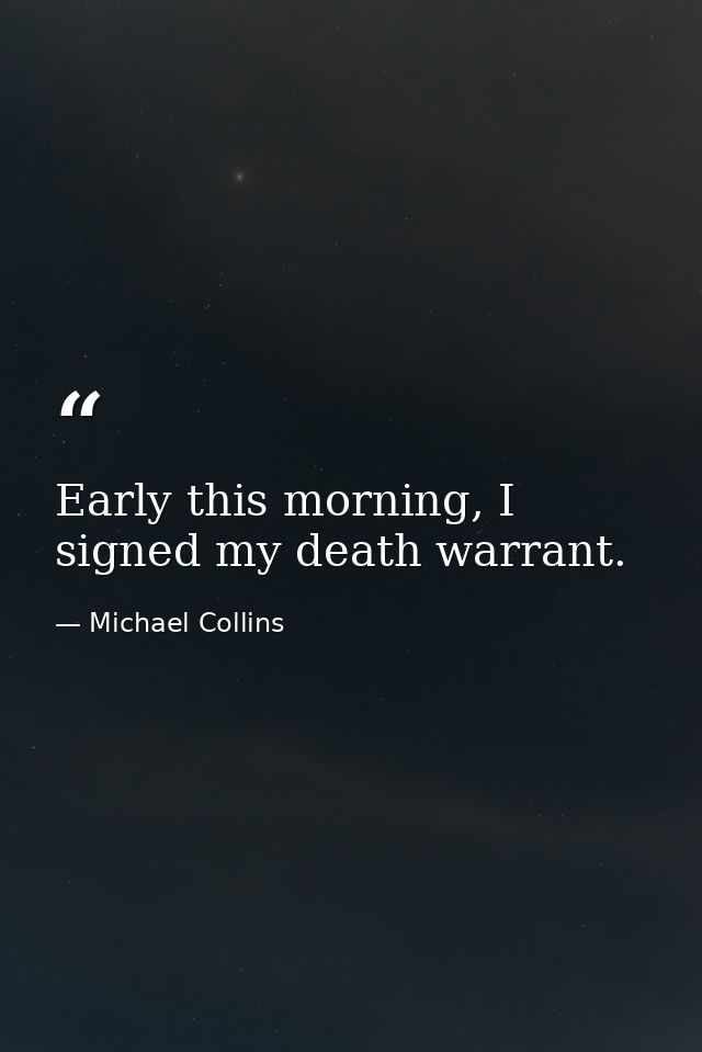 Early this morning, I signed my death warrant. — Michael Collins