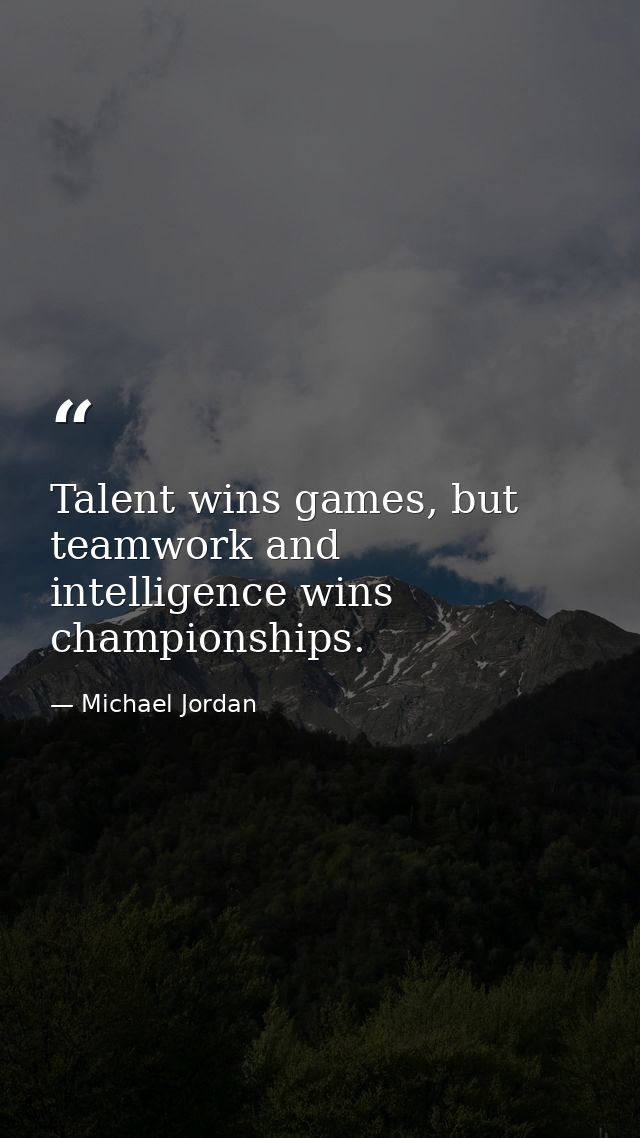 Talent wins games, but teamwork and intelligence wins championships. — Michael Jordan