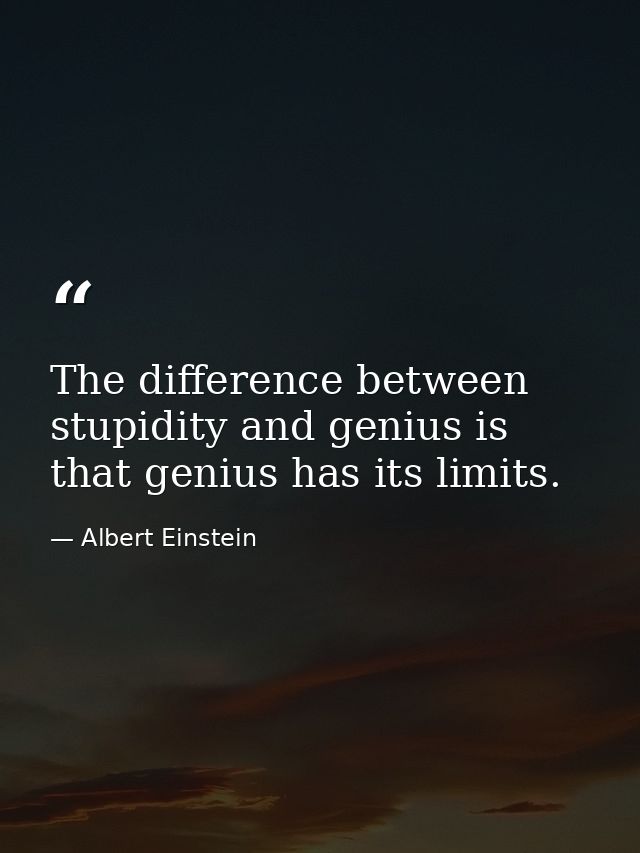 The difference between stupidity and genius is that genius has its limits. — Albert Einstein