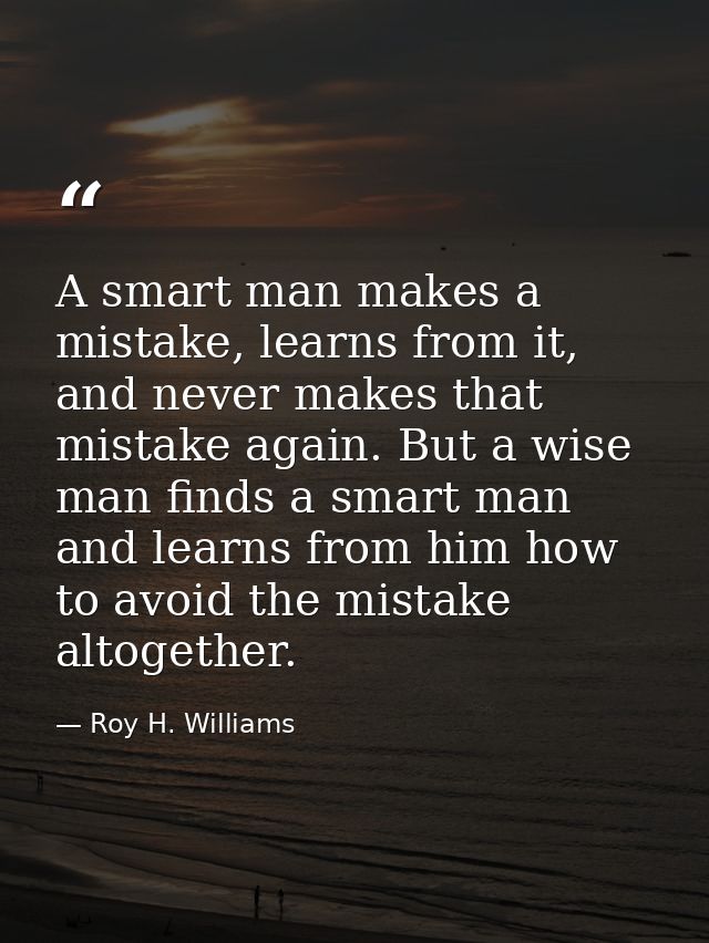 A smart man makes a mistake, learns from it, and never makes that mistake again. But a wise man finds a smart man and le — Roy H. Williams
