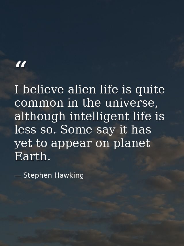 I believe alien life is quite common in the universe, although intelligent life is less so. Some say it has yet to appea — Stephen Hawking