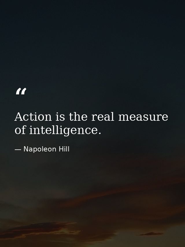 Action is the real measure of intelligence. — Napoleon Hill
