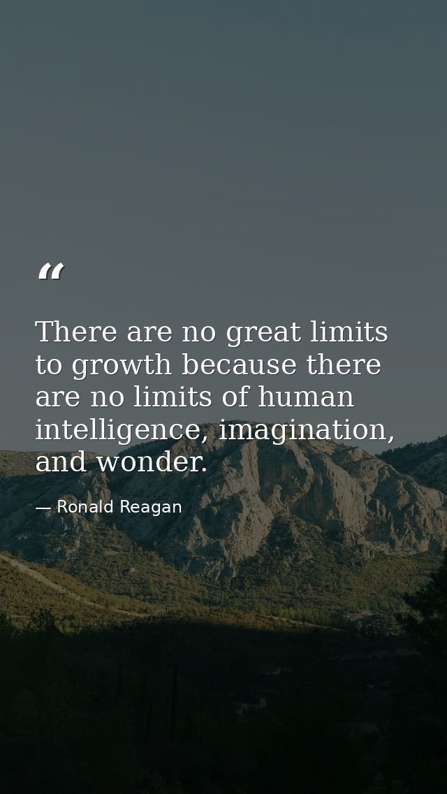 There are no great limits to growth because there are no limits of human intelligence, imagination, and wonder. — Ronald Reagan