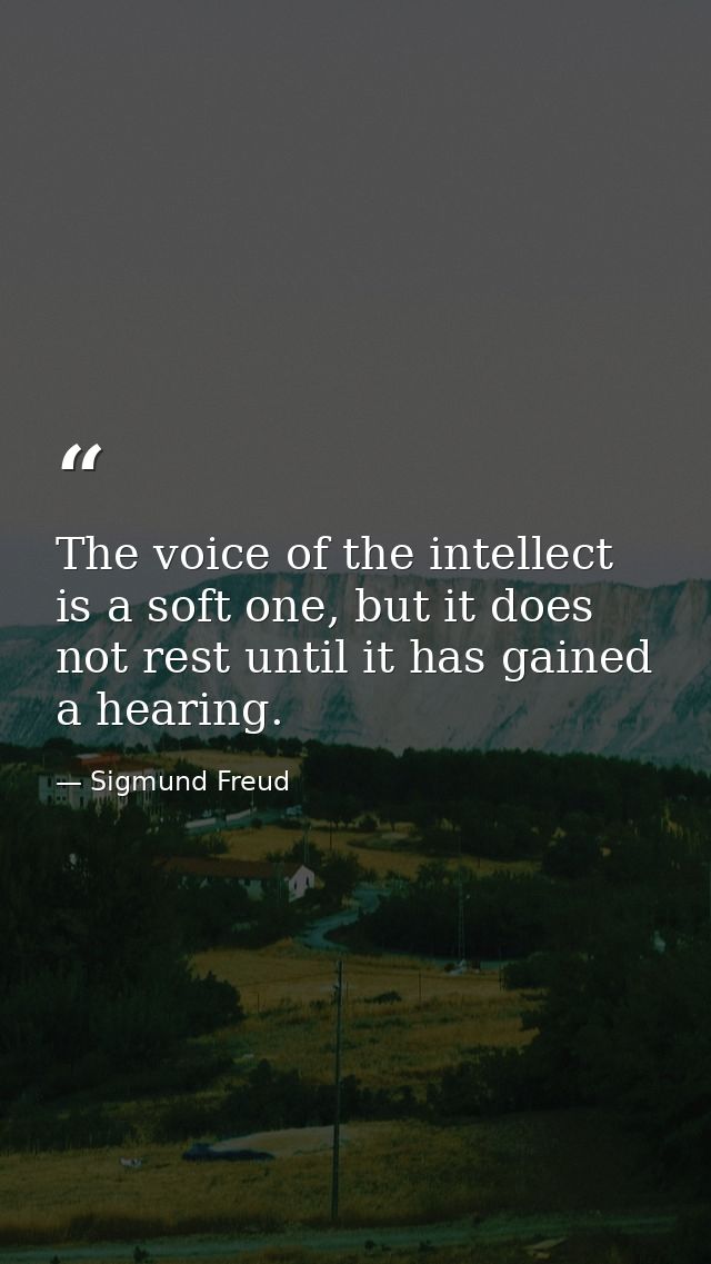 The voice of the intellect is a soft one, but it does not rest until it has gained a hearing. — Sigmund Freud