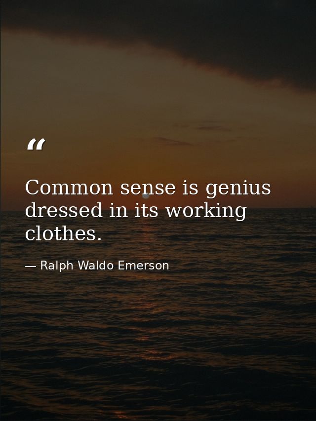 Common sense is genius dressed in its working clothes. — Ralph Waldo Emerson