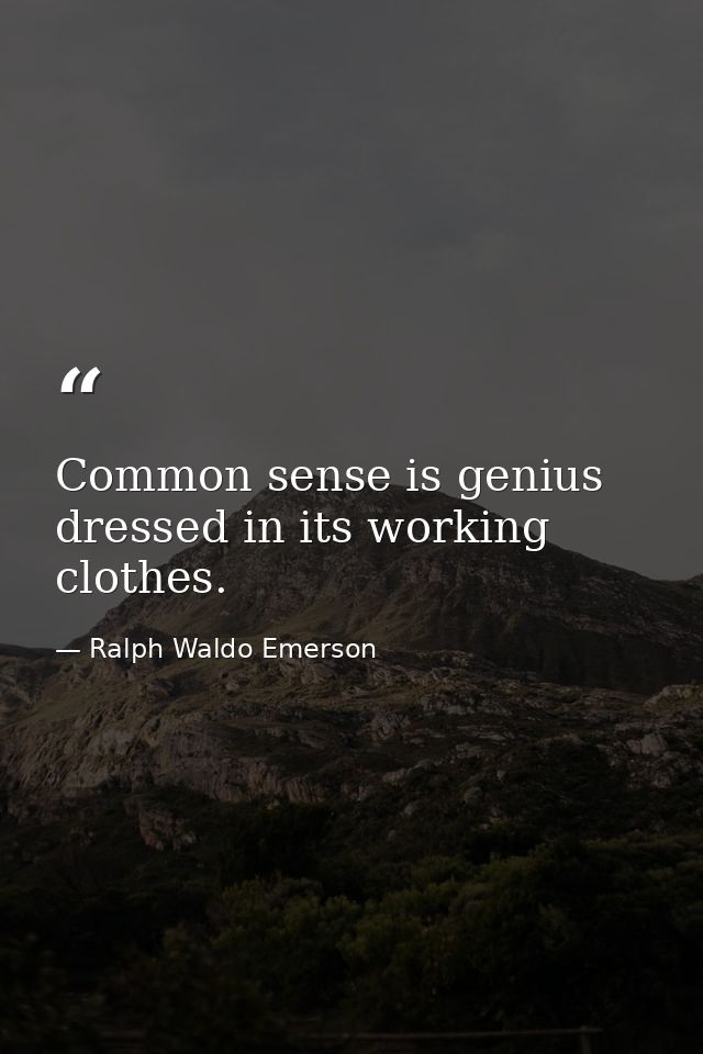 Common sense is genius dressed in its working clothes. — Ralph Waldo Emerson
