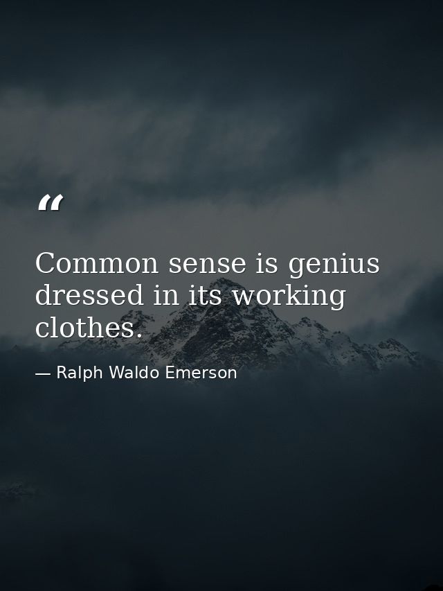 Common sense is genius dressed in its working clothes. — Ralph Waldo Emerson