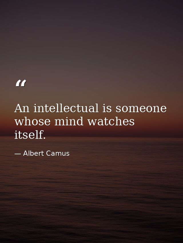 An intellectual is someone whose mind watches itself. — Albert Camus