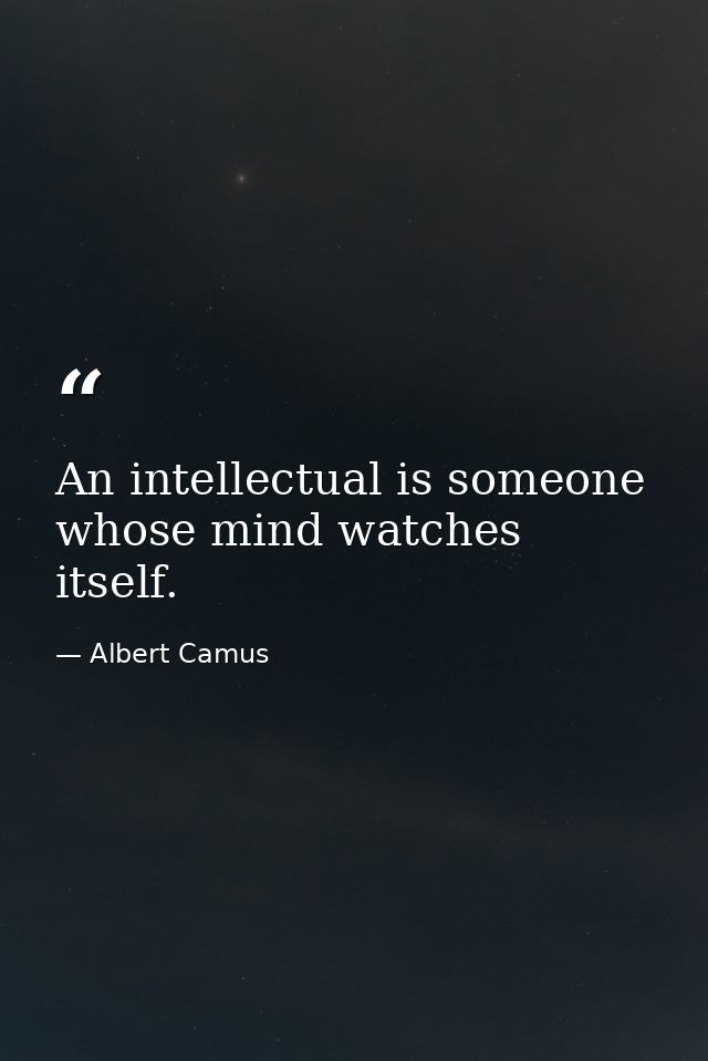 An intellectual is someone whose mind watches itself. — Albert Camus