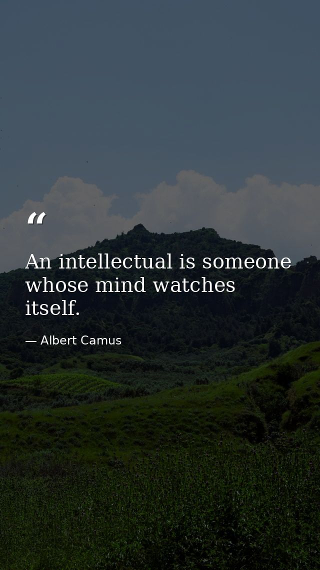 An intellectual is someone whose mind watches itself. — Albert Camus