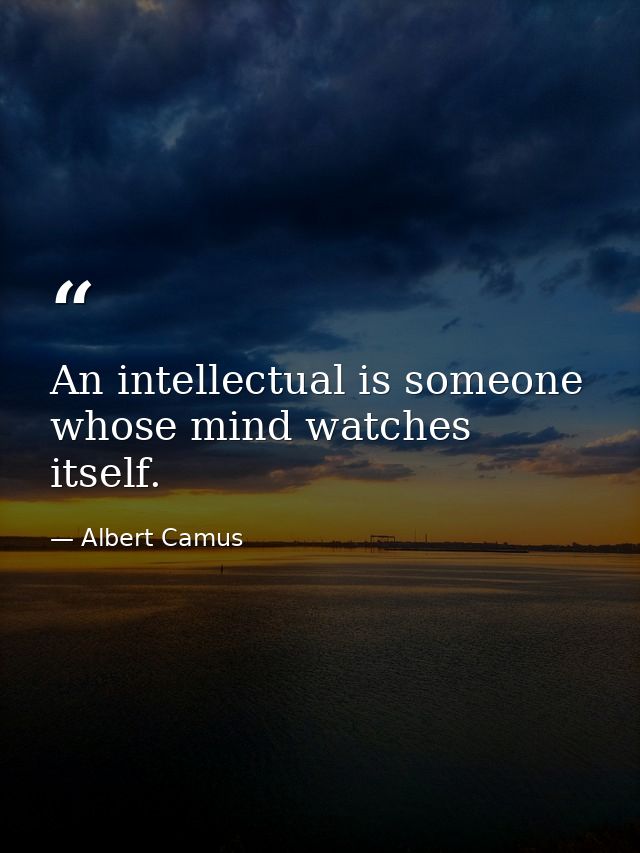 An intellectual is someone whose mind watches itself. — Albert Camus