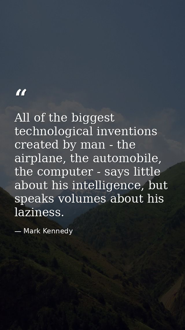All of the biggest technological inventions created by man - the airplane, the automobile, the computer - says little ab — Mark Kennedy