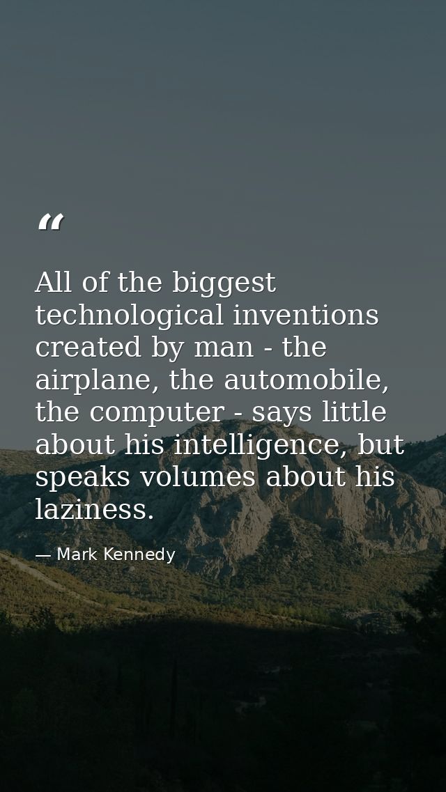 All of the biggest technological inventions created by man - the airplane, the automobile, the computer - says little ab — Mark Kennedy