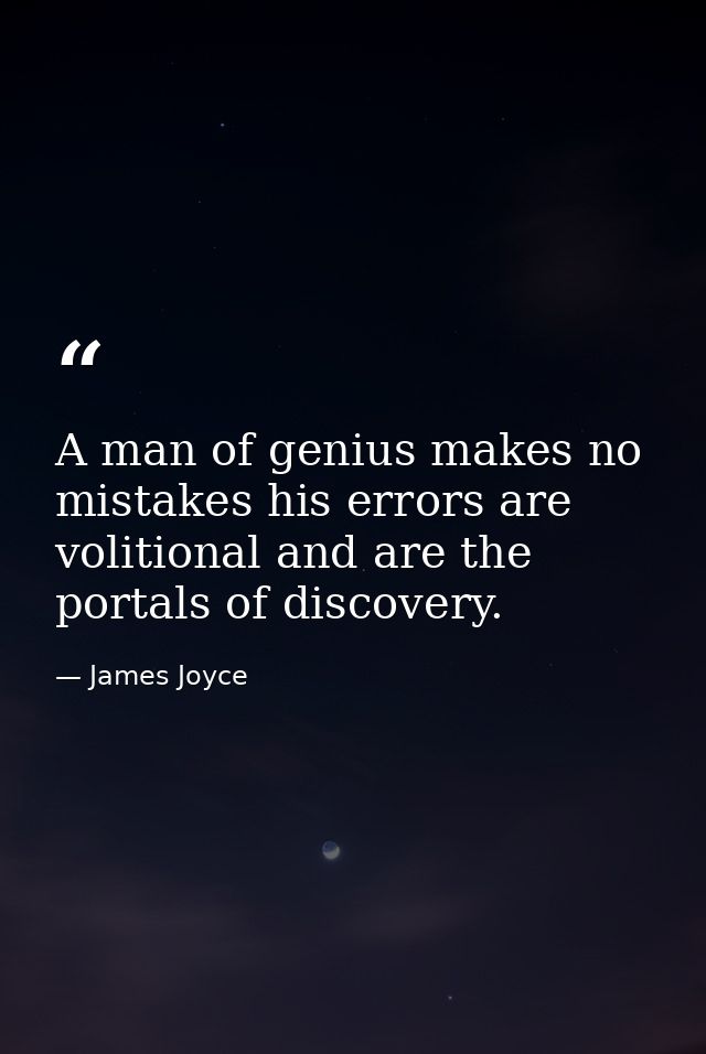 A man of genius makes no mistakes his errors are volitional and are the portals of discovery. — James Joyce