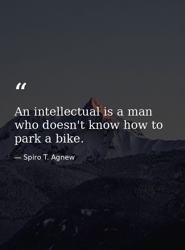 An intellectual is a man who doesn't know how to park a bike. — Spiro T. Agnew