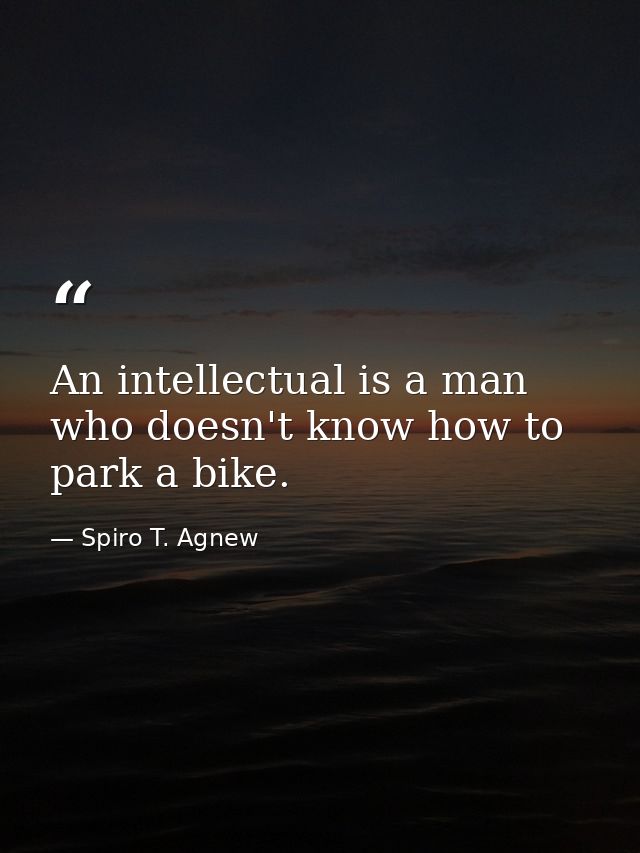 An intellectual is a man who doesn't know how to park a bike. — Spiro T. Agnew