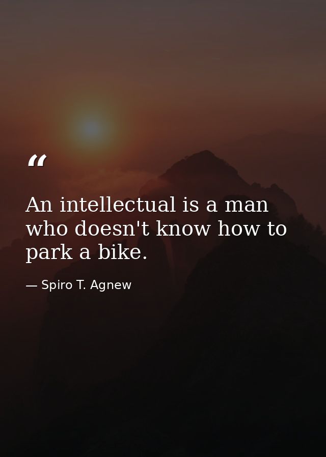 An intellectual is a man who doesn't know how to park a bike. — Spiro T. Agnew