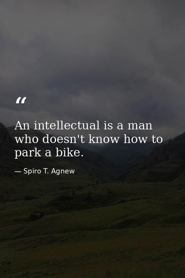 An intellectual is a man who doesn't know how to park a bike. — Spiro T. Agnew