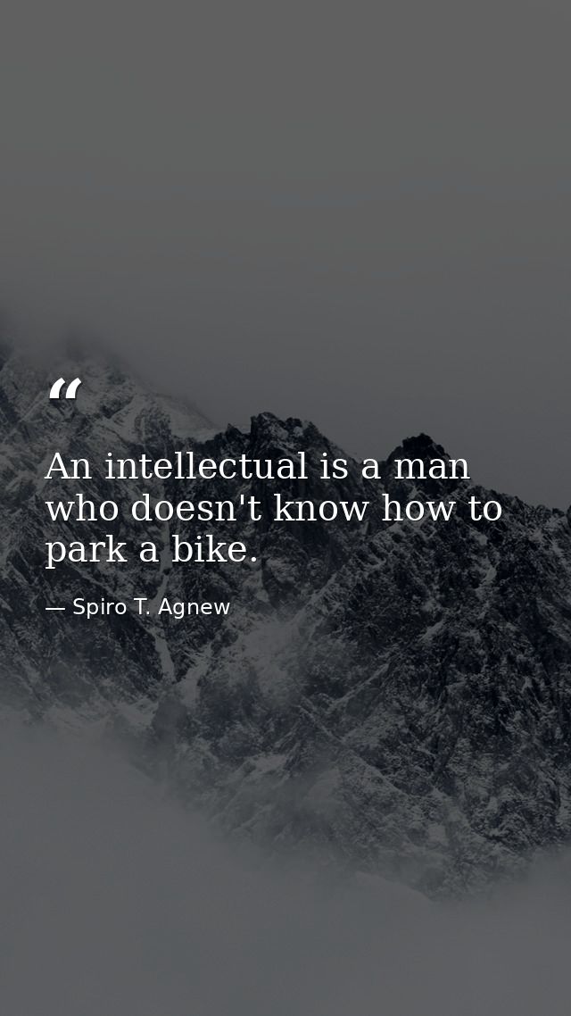 An intellectual is a man who doesn't know how to park a bike. — Spiro T. Agnew