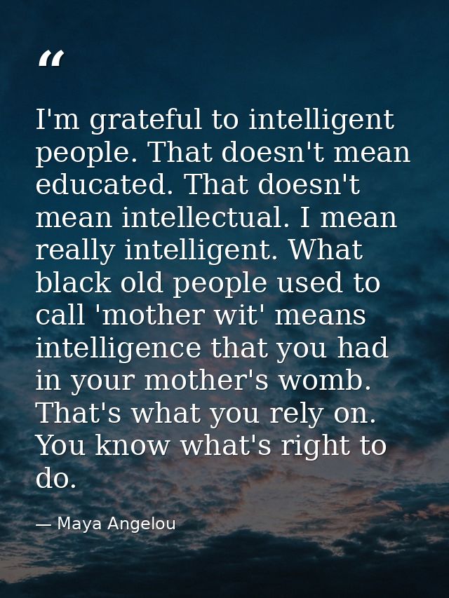 I'm grateful to intelligent people. That doesn't mean educated. That doesn't mean intellectual. I mean really intelligen — Maya Angelou