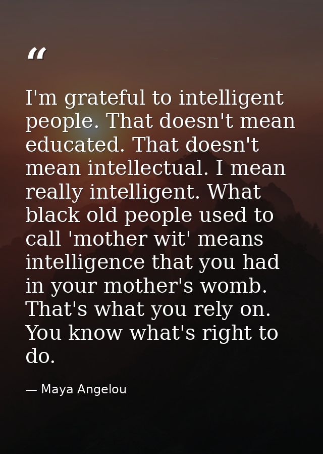 I'm grateful to intelligent people. That doesn't mean educated. That doesn't mean intellectual. I mean really intelligen — Maya Angelou