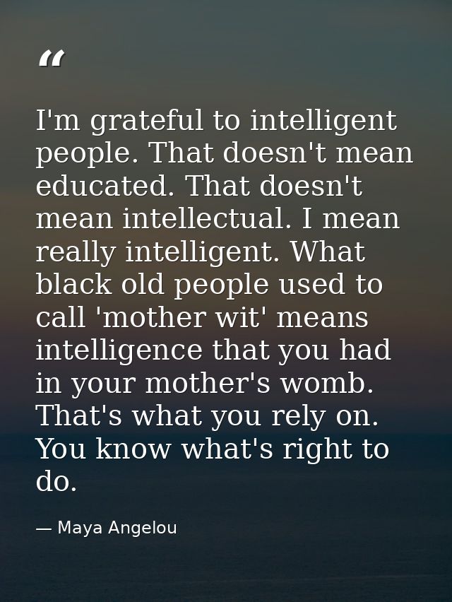 I'm grateful to intelligent people. That doesn't mean educated. That doesn't mean intellectual. I mean really intelligen — Maya Angelou