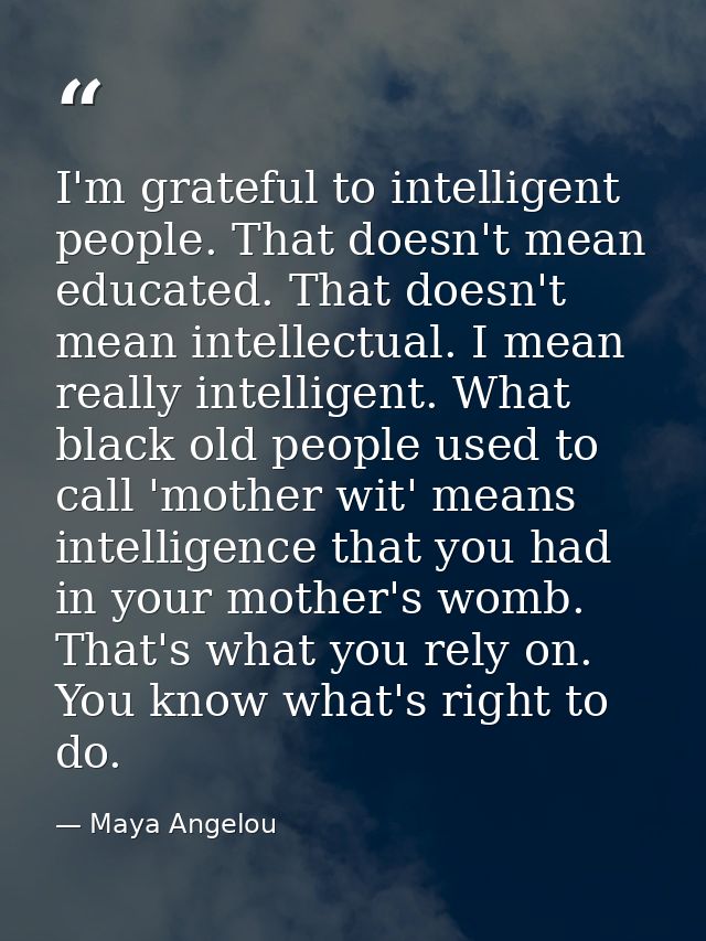 I'm grateful to intelligent people. That doesn't mean educated. That doesn't mean intellectual. I mean really intelligen — Maya Angelou
