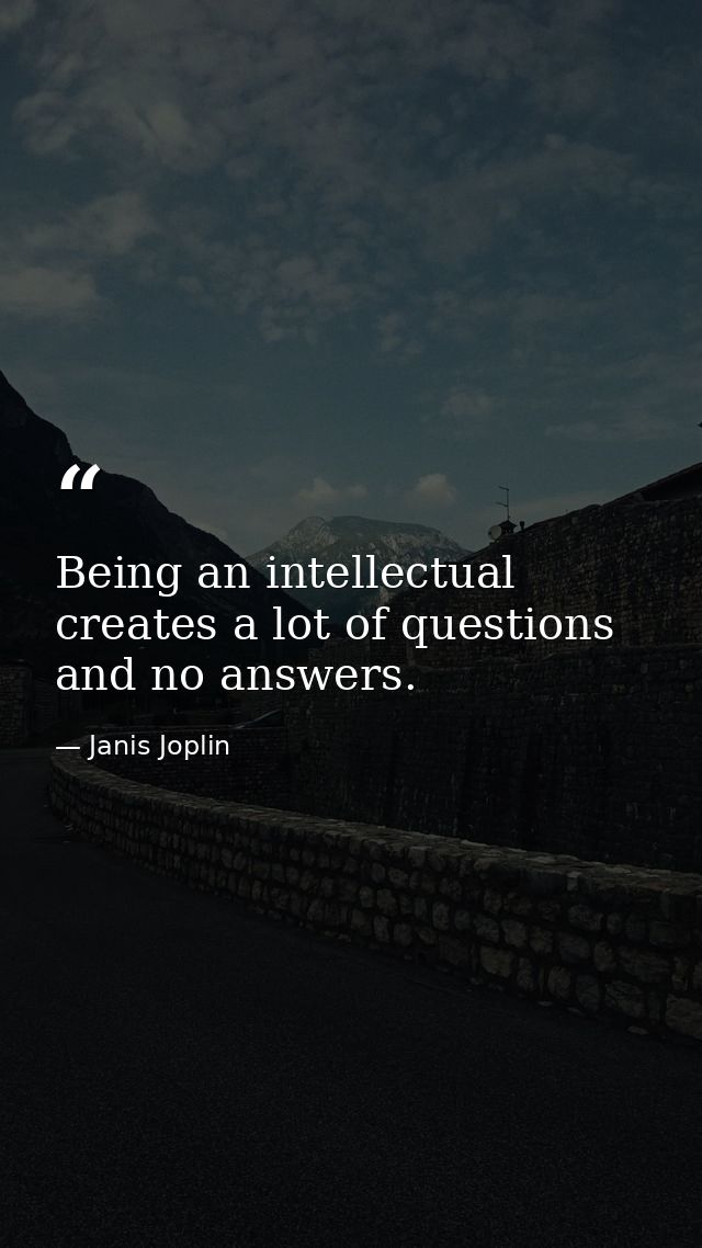 Being an intellectual creates a lot of questions and no answers. — Janis Joplin