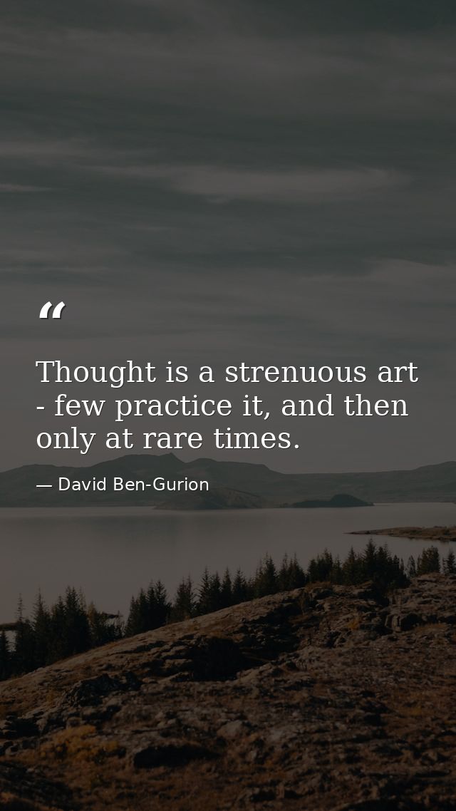 Thought is a strenuous art - few practice it, and then only at rare times. — David Ben-Gurion