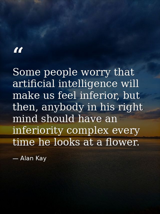 Some people worry that artificial intelligence will make us feel inferior, but then, anybody in his right mind should ha — Alan Kay