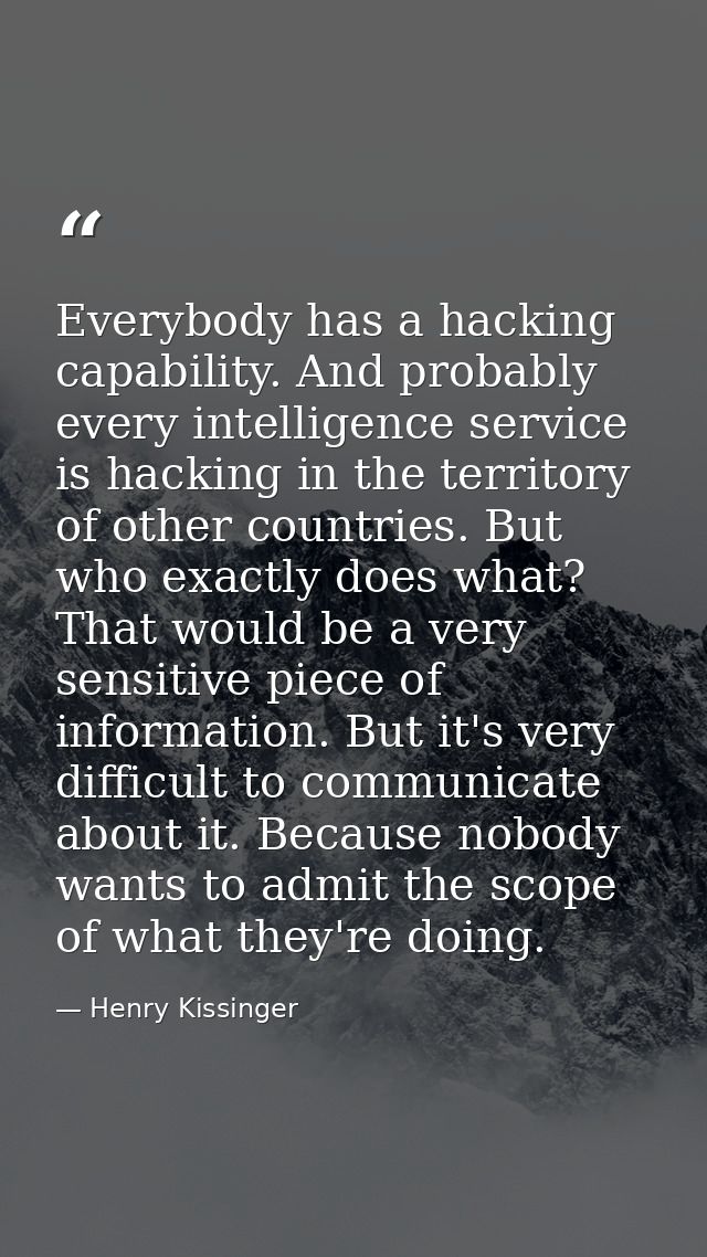 Everybody has a hacking capability. And probably every intelligence service is hacking in the territory of other countri — Henry Kissinger