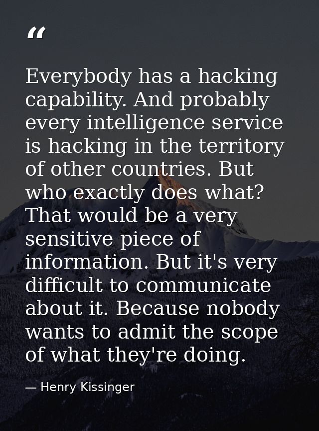 Everybody has a hacking capability. And probably every intelligence service is hacking in the territory of other countri — Henry Kissinger
