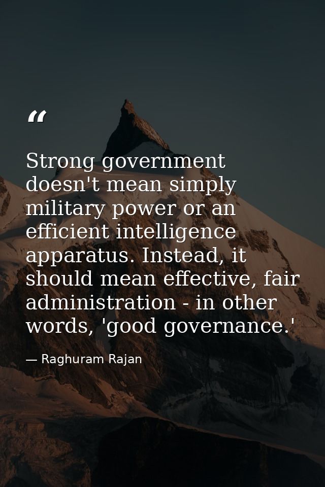 Strong government doesn't mean simply military power or an efficient intelligence apparatus. Instead, it should mean eff — Raghuram Rajan