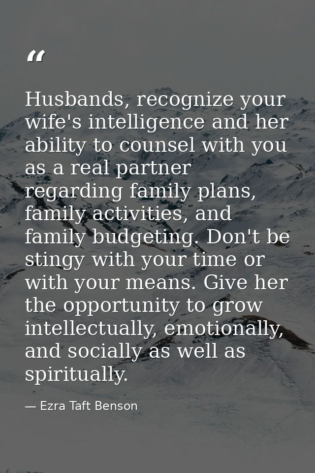 Husbands, recognize your wife's intelligence and her ability to counsel with you as a real partner regarding family plan — Ezra Taft Benson