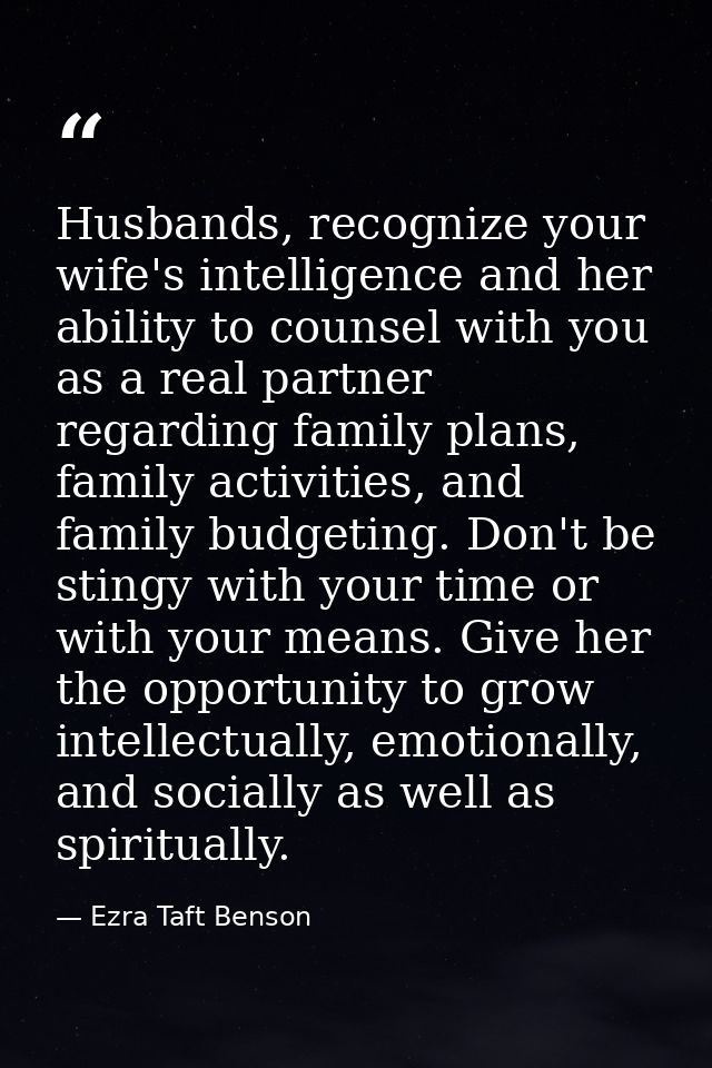 Husbands, recognize your wife's intelligence and her ability to counsel with you as a real partner regarding family plan — Ezra Taft Benson
