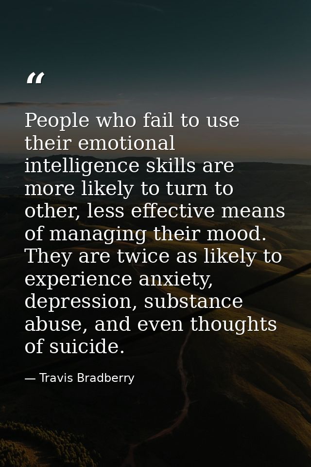 People who fail to use their emotional intelligence skills are more likely to turn to other, less effective means of man — Travis Bradberry