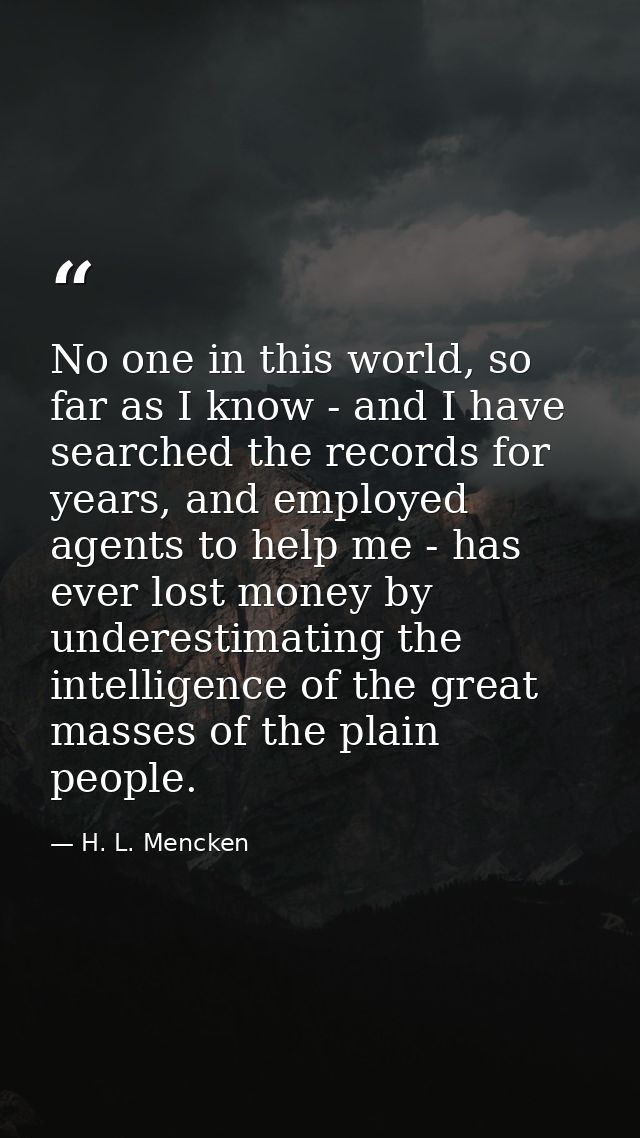 No one in this world, so far as I know - and I have searched the records for years, and employed agents to help me - has — H. L. Mencken